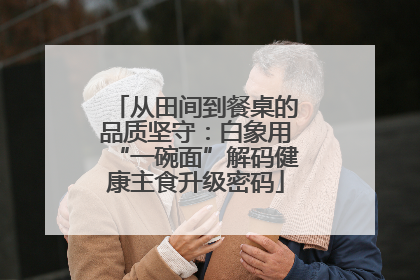 从田间到餐桌的品质坚守：白象用“一碗面”解码健康主食升级密码