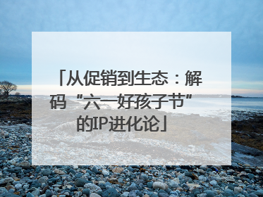 从促销到生态：解码“六一好孩子节”的IP进化论