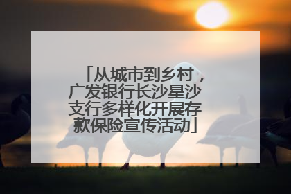从城市到乡村，广发银行长沙星沙支行多样化开展存款保险宣传活动