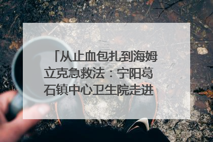 从止血包扎到海姆立克急救法：宁阳葛石镇中心卫生院走进这所中学，让师生get全套救命技能