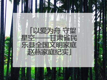 以爱为舟 守望星空——甘肃省民乐县全国文明家庭赵燕家庭纪实