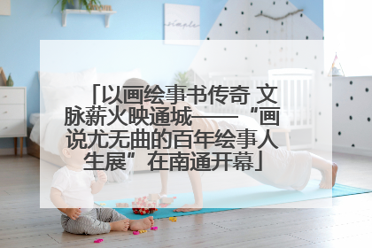 以画绘事书传奇 文脉薪火映通城——“画说尤无曲的百年绘事人生展”在南通开幕