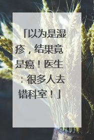 以为是湿疹，结果竟是癌！医生：很多人去错科室！