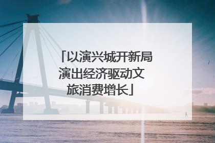 以演兴城开新局 演出经济驱动文旅消费增长