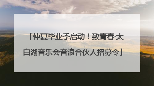 仲夏毕业季启动！致青春·太白湖音乐会音浪合伙人招募令