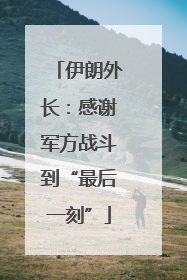 伊朗外长：感谢军方战斗到“最后一刻”