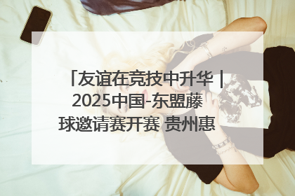 友谊在竞技中升华｜2025中国-东盟藤球邀请赛开赛 贵州惠水燃动“空中芭蕾”