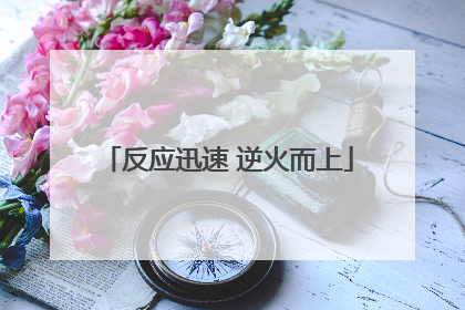反应迅速 逆火而上