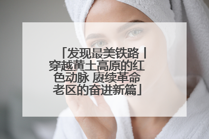 发现最美铁路丨穿越黄土高原的红色动脉 赓续革命老区的奋进新篇