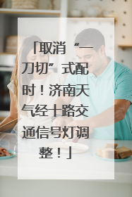 取消“一刀切”式配时！济南天气经十路交通信号灯调整！