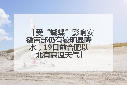 受“蝴蝶”影响安徽南部仍有较明显降水，19日前合肥以北有高温天气