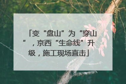 变“盘山”为“穿山”，京西“生命线”升级，施工现场直击