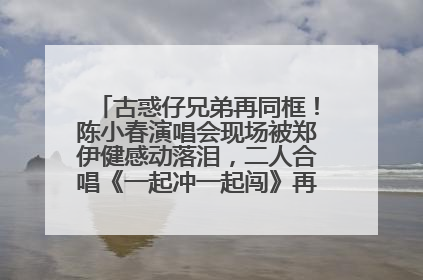 古惑仔兄弟再同框！陈小春演唱会现场被郑伊健感动落泪，二人合唱《一起冲一起闯》再现青春回忆