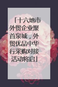 十六地市外贸企业聚首泉城，外贸优品中华行采购对接活动将启