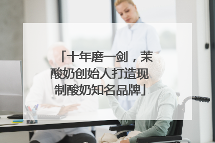 十年磨一剑，茉酸奶创始人打造现制酸奶知名品牌