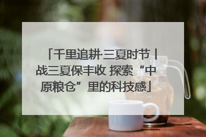 千里追耕·三夏时节丨战三夏保丰收 探索“中原粮仓”里的科技感