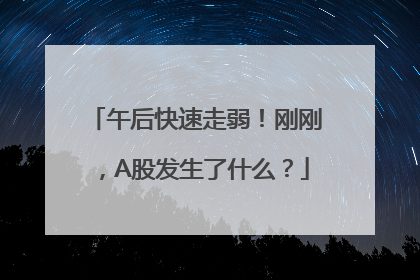午后快速走弱！刚刚，A股发生了什么？