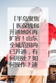 半岛聚焦｜医保钱包开通地区再扩容！山东全域范围内已开通，有何用处？如何操作？速戳→