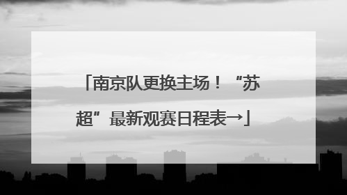 南京队更换主场！“苏超”最新观赛日程表→
