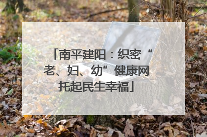 南平建阳：织密“老、妇、幼”健康网托起民生幸福