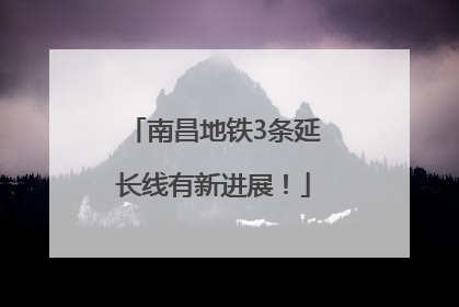 南昌地铁3条延长线有新进展！