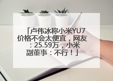 卢伟冰称小米YU7价格不会太便宜，网友：25.59万，小米副董事：不行！