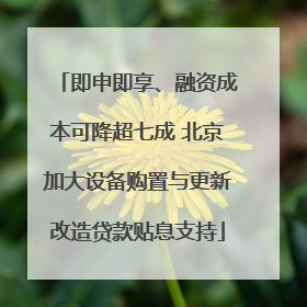 即申即享、融资成本可降超七成 北京加大设备购置与更新改造贷款贴息支持