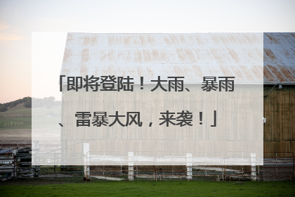即将登陆！大雨、暴雨、雷暴大风，来袭！