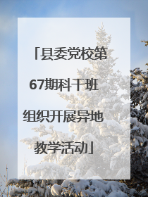 县委党校第67期科干班组织开展异地教学活动