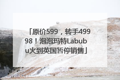 原价599，转手49998！泡泡玛特Labubu火到英国暂停销售