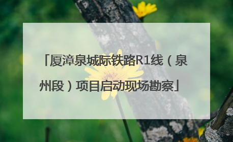 厦漳泉城际铁路R1线（泉州段）项目启动现场勘察