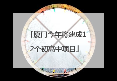 厦门今年将建成12个初高中项目