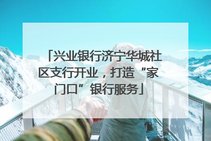 兴业银行济宁华城社区支行开业，打造“家门口”银行服务