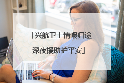 兴航卫士情暖归途 深夜援助护平安