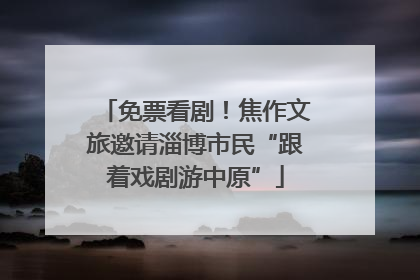 免票看剧！焦作文旅邀请淄博市民“跟着戏剧游中原”