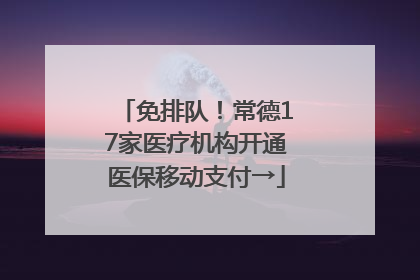 免排队！常德17家医疗机构开通医保移动支付→