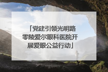 党建引领光明路 零陵爱尔眼科医院开展爱眼公益行动