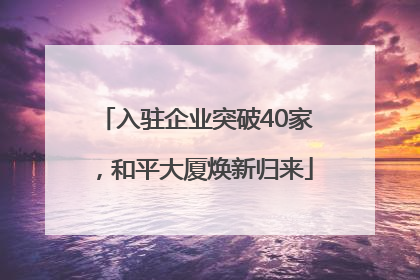 入驻企业突破40家，和平大厦焕新归来
