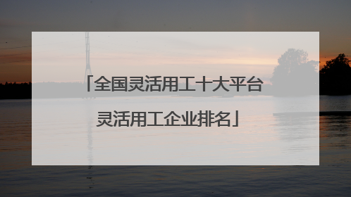 全国灵活用工十大平台 灵活用工企业排名