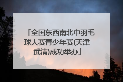 全国东西南北中羽毛球大赛青少年赛(天津武清)成功举办