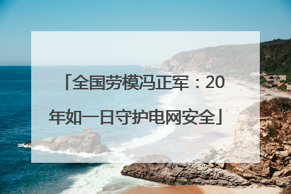 全国劳模冯正军：20年如一日守护电网安全