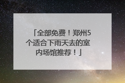 全部免费！郑州5个适合下雨天去的室内场馆推荐！