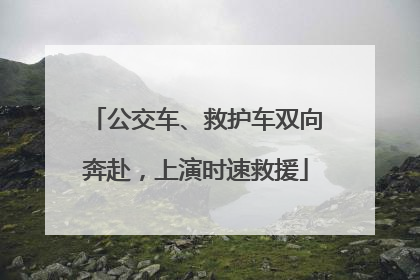 公交车、救护车双向奔赴，上演时速救援