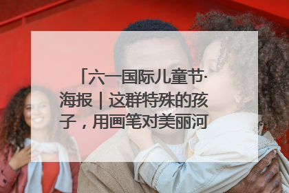 六一国际儿童节·海报｜这群特殊的孩子，用画笔对美丽河北深情告白