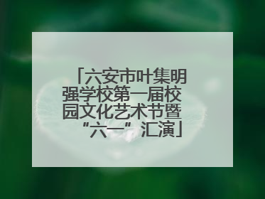 六安市叶集明强学校第一届校园文化艺术节暨“六一”汇演