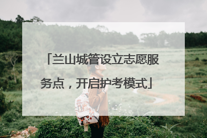 兰山城管设立志愿服务点，开启护考模式