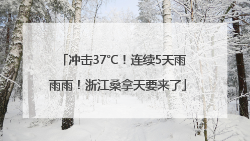 冲击37℃！连续5天雨雨雨！浙江桑拿天要来了