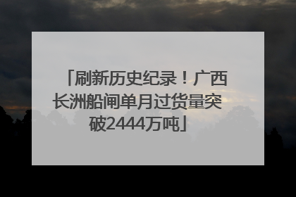 刷新历史纪录！广西长洲船闸单月过货量突破2444万吨