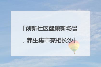 创新社区健康新场景，养生集市亮相长沙