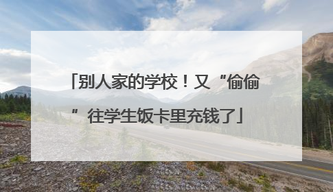 别人家的学校！又“偷偷”往学生饭卡里充钱了